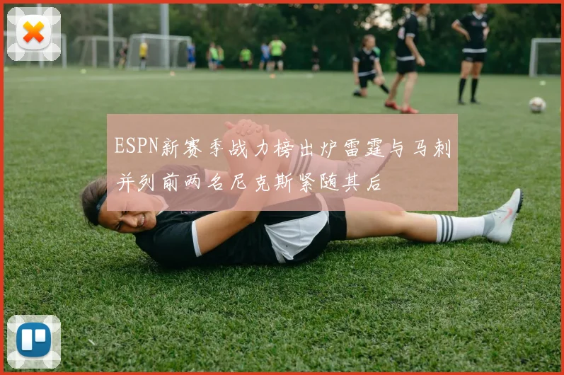 ESPN新赛季战力榜出炉雷霆与马刺并列前两名尼克斯紧随其后