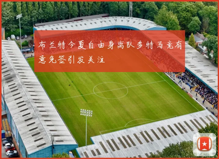 布兰特今夏自由身离队多特马竞有意免签引发关注
