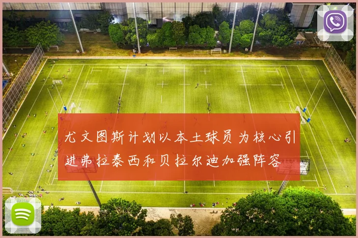 尤文图斯计划以本土球员为核心引进弗拉泰西和贝拉尔迪加强阵容