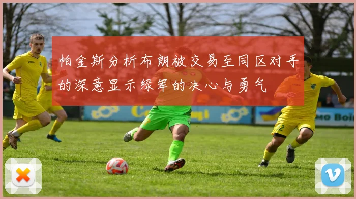 帕金斯分析布朗被交易至同区对手的深意显示绿军的决心与勇气
