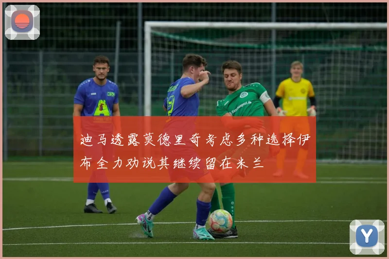 迪马透露莫德里奇考虑多种选择伊布全力劝说其继续留在米兰